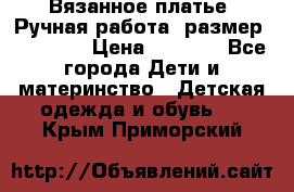 Вязанное платье. Ручная работа. размер 110- 116 › Цена ­ 2 500 - Все города Дети и материнство » Детская одежда и обувь   . Крым,Приморский